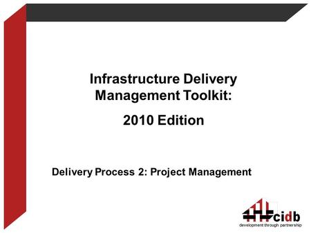 Development through partnership Infrastructure Delivery Management Toolkit: 2010 Edition Delivery Process 2: Project Management 1.