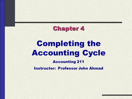 Completing the Accounting Cycle Instructor: Professor John Ahmad