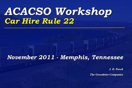 ACACSO Workshop Car Hire Rule 22 November 2011 - Memphis, Tennessee J. D. Pavek The Greenbrier Companies.