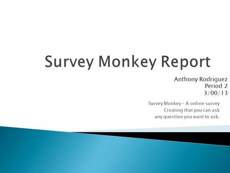 Survey Monkey – A online survey Creating that you can ask any question you want to ask. Anthony Rodriguez Period 2 3/00/13.
