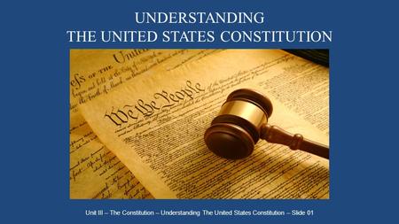 UNDERSTANDING THE UNITED STATES CONSTITUTION Unit III – The Constitution – Understanding The United States Constitution – Slide 01.