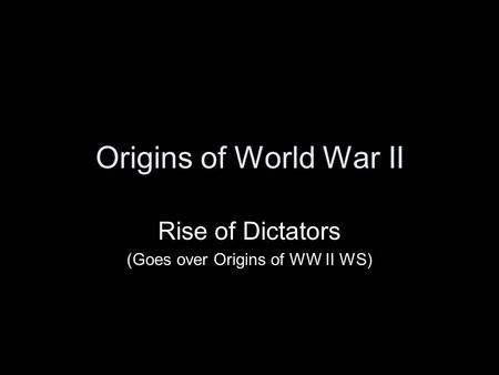 Origins of World War II Rise of Dictators (Goes over Origins of WW II WS)
