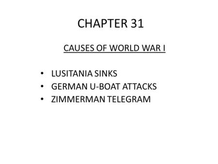 CHAPTER 31 CAUSES OF WORLD WAR I LUSITANIA SINKS GERMAN U-BOAT ATTACKS ZIMMERMAN TELEGRAM.