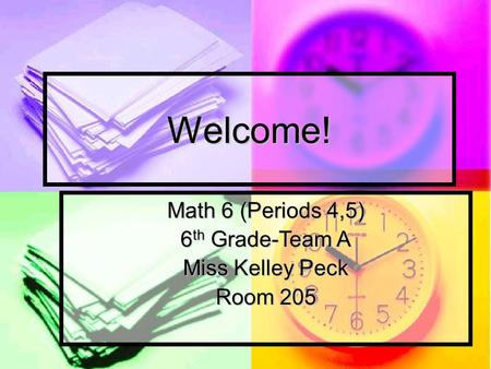 Welcome! Math 6 (Periods 4,5) 6 th Grade-Team A Miss Kelley Peck Room 205.