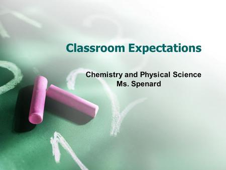 Classroom Expectations Chemistry and Physical Science Ms. Spenard.