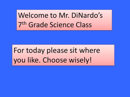 Welcome to Mr. DiNardo’s 7 th Grade Science Class For today please sit where you like. Choose wisely!