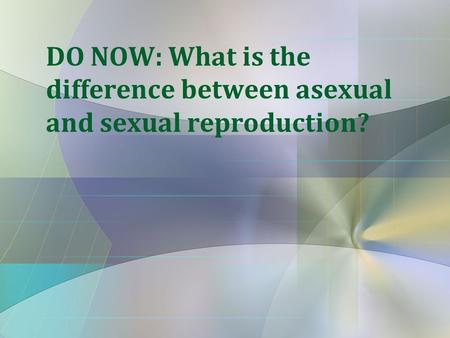 DO NOW: What is the difference between asexual and sexual reproduction?