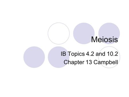Meiosis IB Topics 4.2 and 10.2 Chapter 13 Campbell.