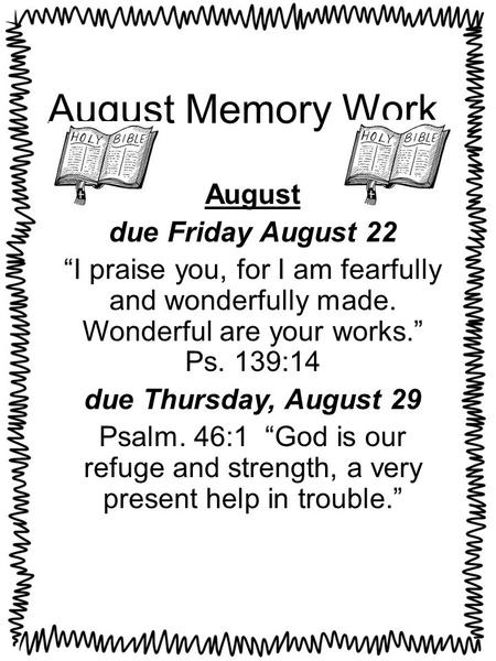 August Memory Work August due Friday August 22 “I praise you, for I am fearfully and wonderfully made. Wonderful are your works.” Ps. 139:14 due Thursday,