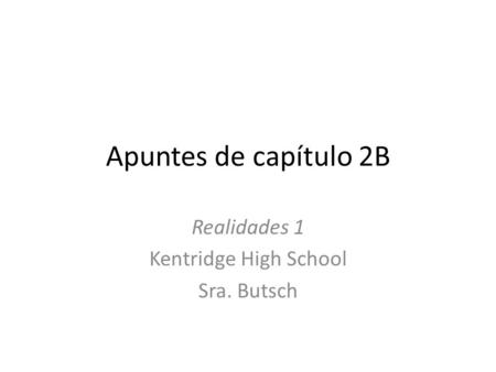 Apuntes de capítulo 2B Realidades 1 Kentridge High School Sra. Butsch.