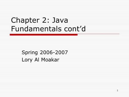 1 Chapter 2: Java Fundamentals cont’d Spring 2006-2007 Lory Al Moakar.