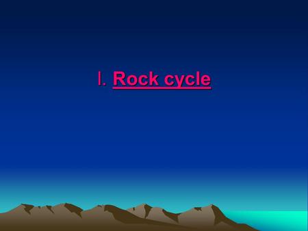 I. Rock cycle. Std 3c. Know how to explain the properties of rocks based on the physical and chemical conditions in which they formed, including plate.