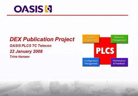 DEX Publication Project OASIS PLCS TC Telecon 22 January 2008 Trine Hansen.