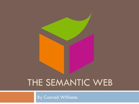 THE SEMANTIC WEB By Conrad Williams. Contents  What is the Semantic Web?  Technologies  XML  RDF  OWL  Implementations  Social Networking  Scholarly.