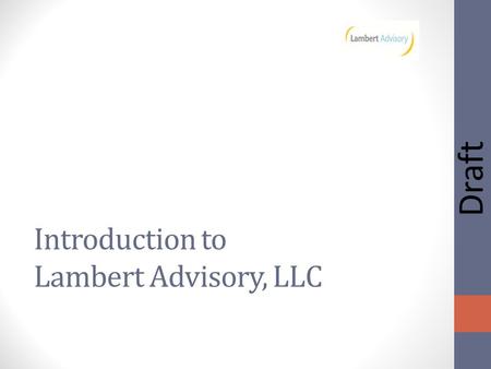 Draft Introduction to Lambert Advisory, LLC. Draft Lambert Advisory, LLC Real estate, economic and community development advisor Comprehensive experience.