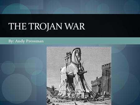 By: Andy Pressman THE TROJAN WAR. Why did the war happen? (Real) Mostly because of the taxation of all ships coming through the Sea of Marmara which made.