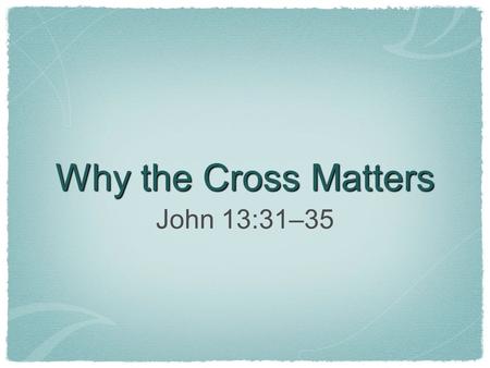 Why the Cross Matters John 13:31–35. The cross displays God’s glory.