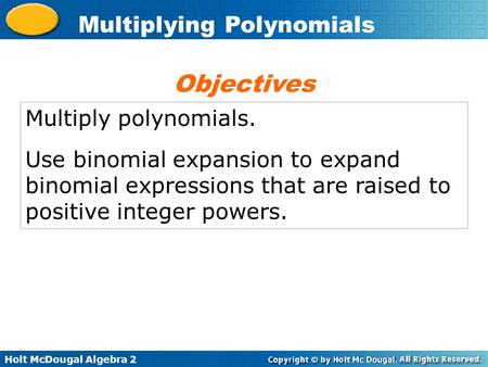 Holt McDougal Algebra 2 Multiplying Polynomials Multiply polynomials. Use binomial expansion to expand binomial expressions that are raised to positive.