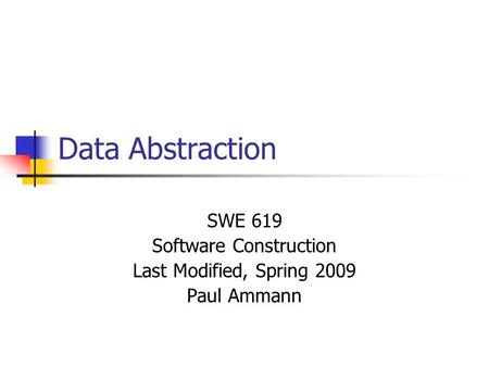 Data Abstraction SWE 619 Software Construction Last Modified, Spring 2009 Paul Ammann.