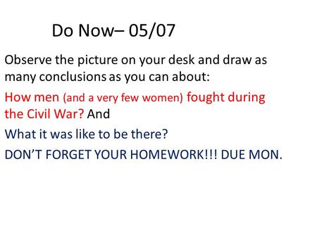 Do Now– 05/07 Observe the picture on your desk and draw as many conclusions as you can about: How men (and a very few women) fought during the Civil War?
