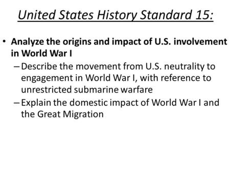 United States History Standard 15: Analyze the origins and impact of U.S. involvement in World War I – Describe the movement from U.S. neutrality to engagement.