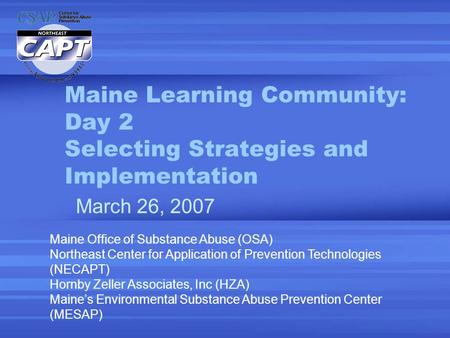Maine Learning Community: Day 2 Selecting Strategies and Implementation March 26, 2007 Maine Office of Substance Abuse (OSA) Northeast Center for Application.