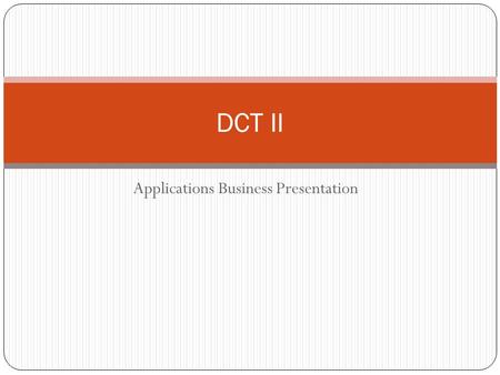 Applications Business Presentation DCT II. Business Idea Explain the following information What is your business idea? What problem does it solve? Is.