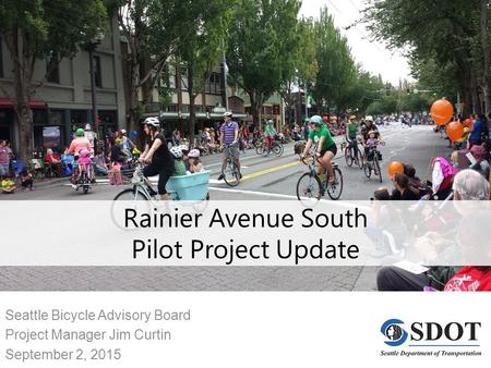 Rainier Avenue South Pilot Project Update Seattle Bicycle Advisory Board Project Manager Jim Curtin September 2, 2015.