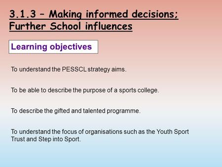 3.1.3 – Making informed decisions; Further School influences Learning objectives To understand the PESSCL strategy aims. To be able to describe the purpose.
