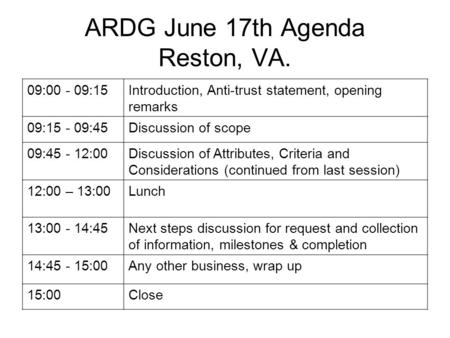 ARDG June 17th Agenda Reston, VA. 09:00 - 09:15Introduction, Anti-trust statement, opening remarks 09:15 - 09:45Discussion of scope 09:45 - 12:00Discussion.
