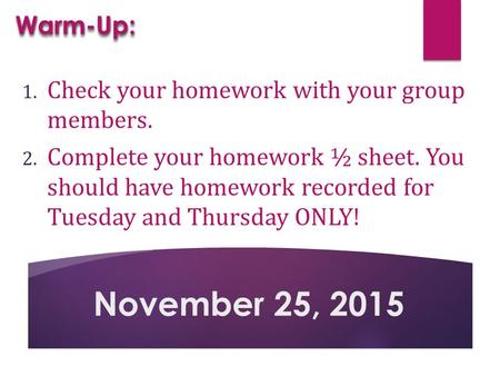 1. Check your homework with your group members. 2. Complete your homework ½ sheet. You should have homework recorded for Tuesday and Thursday ONLY! November.