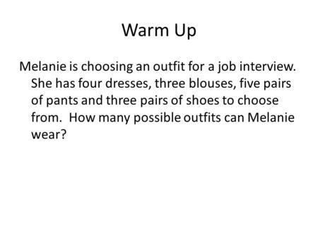 Warm Up Melanie is choosing an outfit for a job interview. She has four dresses, three blouses, five pairs of pants and three pairs of shoes to choose.