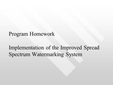 Program Homework Implementation of the Improved Spread Spectrum Watermarking System.