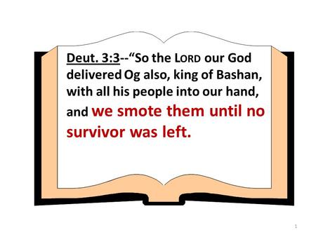 1 Deut. 3:3--“So the L ORD our God delivered Og also, king of Bashan, with all his people into our hand, and we smote them until no survivor was left.