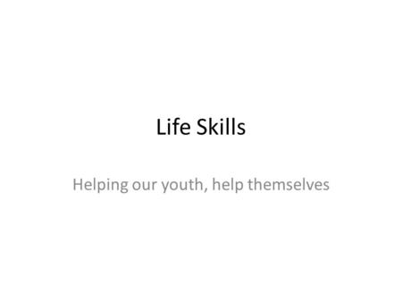 Life Skills Helping our youth, help themselves. What are Life Skills? Life skills are essentially those abilities that help promote mental well-being.