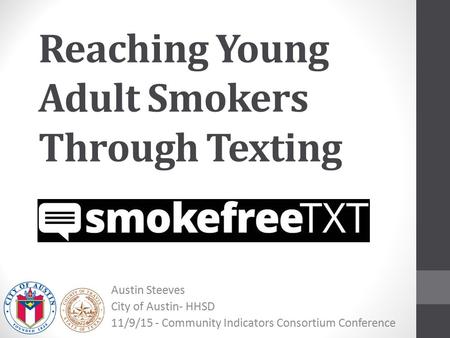 Reaching Young Adult Smokers Through Texting Austin Steeves City of Austin- HHSD 11/9/15 - Community Indicators Consortium Conference.