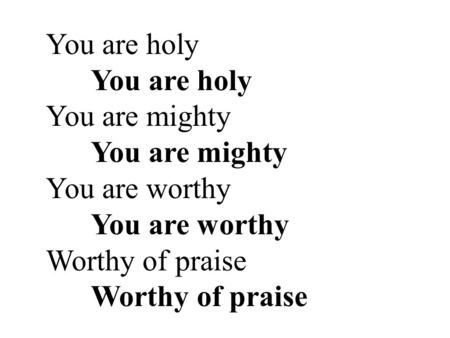 You are holy You are holy You are mighty You are mighty You are worthy