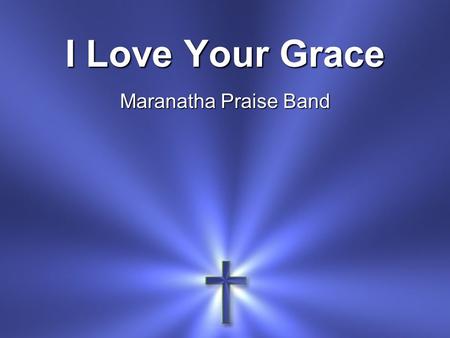 I Love Your Grace Maranatha Praise Band. I love Your grace I love Your mercy I love the way You help me when I call.