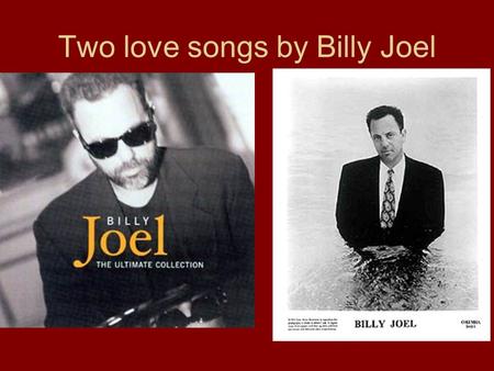 Two love songs by Billy Joel.  Greatest Hits Volume III Released: 1997 Keeping The Faith An Innocent Man.