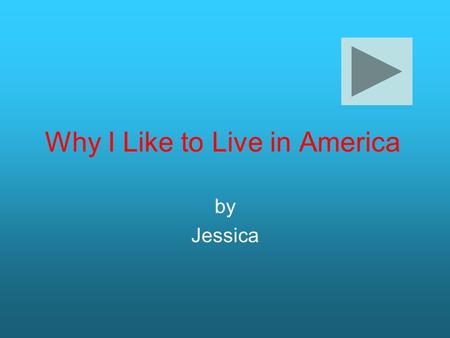 Why I Like to Live in America by Jessica. Hi, I’m Jessica, and I will be telling you why I love living in America. Here are my three topics: food and.