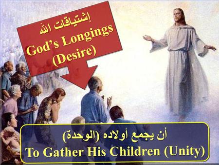 إشتياقات الله God’s Longings (Desire) إشتياقات الله God’s Longings (Desire) أن يجمع أولاده (الوحدة) To Gather His Children (Unity) أن يجمع أولاده (الوحدة)