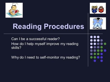 Reading Procedures Can I be a successful reader? How do I help myself improve my reading skills? Why do I need to self-monitor my reading?