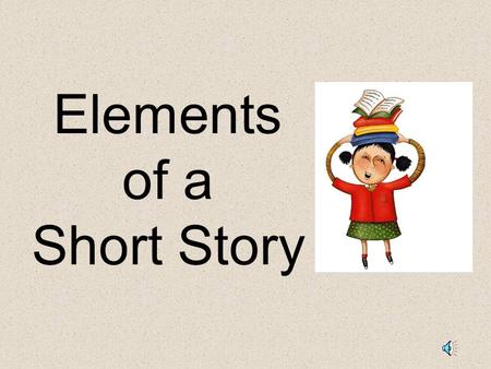 Elements of a Short Story Elements of a Story: Setting – The time and place a story takes place. Characters – the people, animals or creatures in a story.