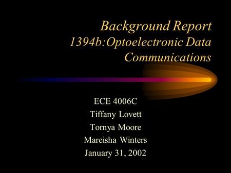 Background Report 1394b:Optoelectronic Data Communications ECE 4006C Tiffany Lovett Tornya Moore Mareisha Winters January 31, 2002.