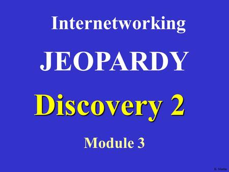 Discovery 2 Internetworking Module 3 JEOPARDY K. Martin.