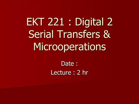 EKT 221 : Digital 2 Serial Transfers & Microoperations Date : Lecture : 2 hr.
