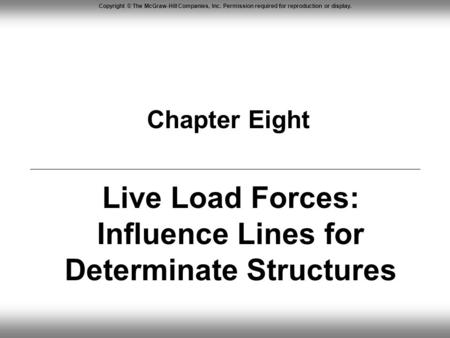 Copyright © The McGraw-Hill Companies, Inc. Permission required for reproduction or display. Chapter Eight Live Load Forces: Influence Lines for Determinate.