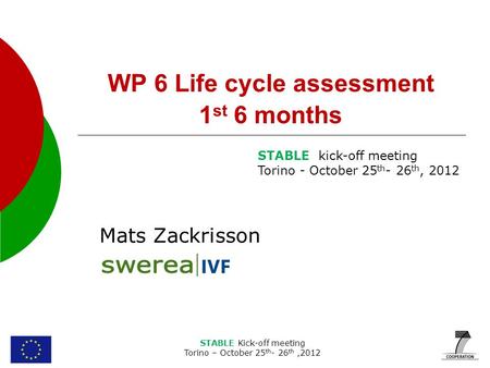 STABLE Kick-off meeting Torino – October 25 th - 26 th,2012 WP 6 Life cycle assessment 1 st 6 months Mats Zackrisson STABLE kick-off meeting Torino - October.