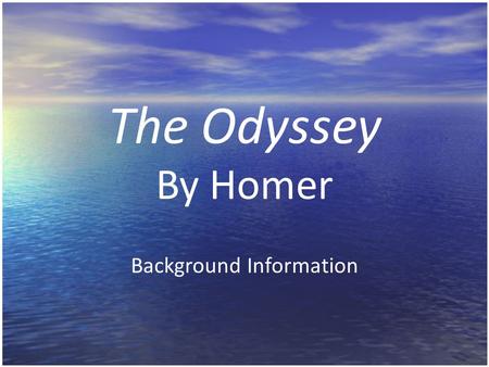 The Odyssey By Homer Background Information What is an odyssey? A journey through life (universal) = man trying to achieve personal land of peace and.
