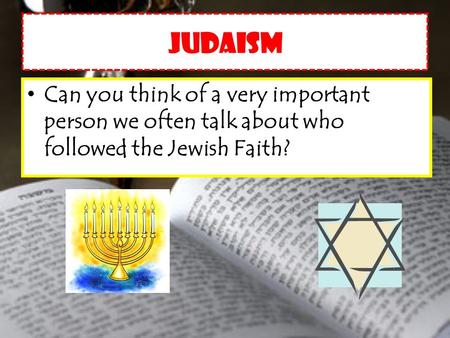 Judaism Can you think of a very important person we often talk about who followed the Jewish Faith?
